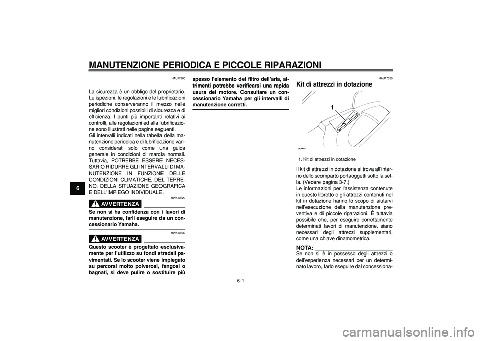 YAMAHA CYGNUS 125 2006 Manuale duso (in Italian)
6-1
1
2
3
4
5
6
7
8
9
MANUTENZIONE PERIODICA E PICCOLE RIPARAZIONI
HAU17280
La sicurezza è un obbligo del proprietario.
Le ispezioni, le regolazioni e le lubrificazioni
periodiche conserveran YAMAHA CYGNUS 125 2006 Manuale duso (in Italian)
6-1
1
2
3
4
5
6
7
8
9
MANUTENZIONE PERIODICA E PICCOLE RIPARAZIONI
HAU17280
La sicurezza è un obbligo del proprietario.
Le ispezioni, le regolazioni e le lubrificazioni
periodiche conserveran