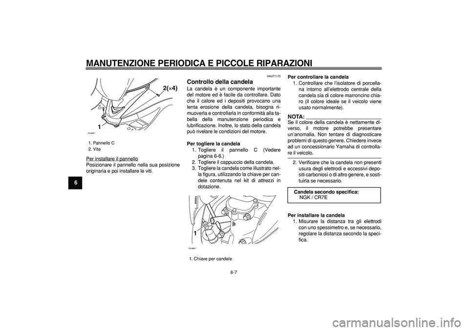 YAMAHA CYGNUS 125 2006 Manuale duso (in Italian)
MANUTENZIONE PERIODICA E PICCOLE RIPARAZIONI
6-7
1
2
3
4
5
6
7
8
9
Per installare il pannello
Posizionare il pannello nella sua posizione
originaria e poi installare le viti.
HAUT1170
Contro YAMAHA CYGNUS 125 2006 Manuale duso (in Italian)
MANUTENZIONE PERIODICA E PICCOLE RIPARAZIONI
6-7
1
2
3
4
5
6
7
8
9
Per installare il pannello
Posizionare il pannello nella sua posizione
originaria e poi installare le viti.
HAUT1170
Contro