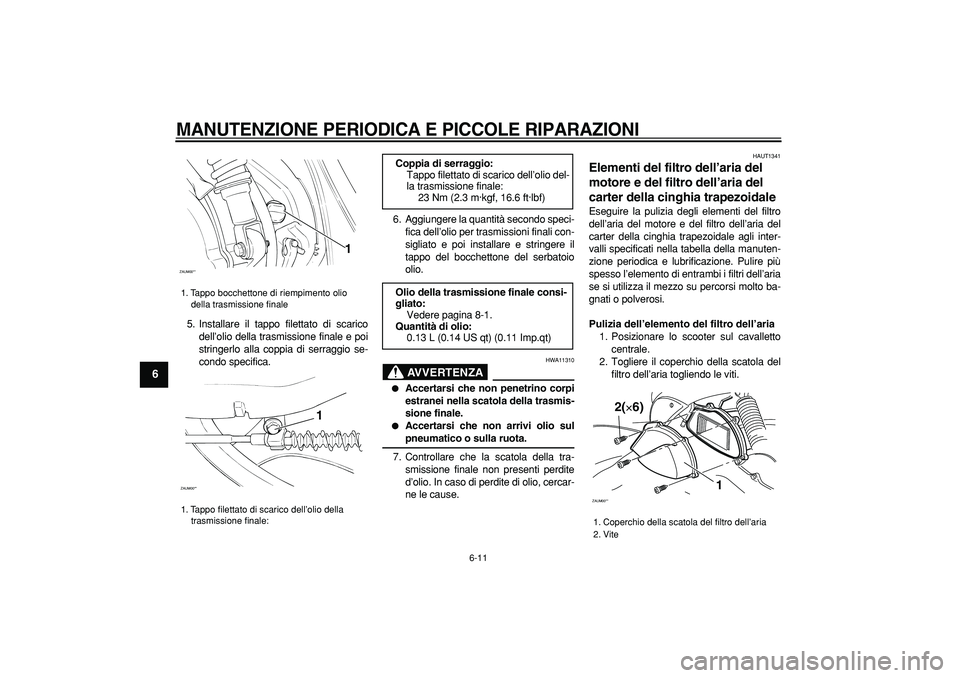 YAMAHA CYGNUS 125 2006 Manuale duso (in Italian)
MANUTENZIONE PERIODICA E PICCOLE RIPARAZIONI
6-11
1
2
3
4
5
6
7
8
9
5. Installare il tappo filettato di scarico
dell’olio della trasmissione finale e poi
stringerlo alla coppia di serraggio s YAMAHA CYGNUS 125 2006 Manuale duso (in Italian)
MANUTENZIONE PERIODICA E PICCOLE RIPARAZIONI
6-11
1
2
3
4
5
6
7
8
9
5. Installare il tappo filettato di scarico
dell’olio della trasmissione finale e poi
stringerlo alla coppia di serraggio s