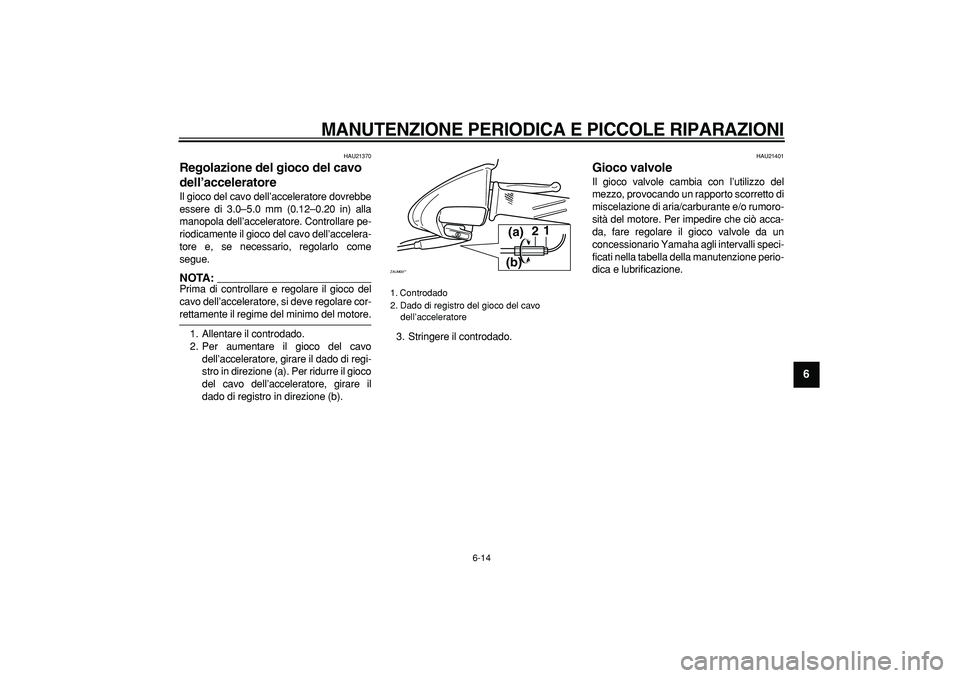 YAMAHA CYGNUS 125 2006 Manuale duso (in Italian)
MANUTENZIONE PERIODICA E PICCOLE RIPARAZIONI
6-14
2
3
4
5
67
8
9
HAU21370
Regolazione del gioco del cavo
dell’acceleratore
Il gioco del cavo dell’acceleratore dovrebbe
essere di 3.0–5 YAMAHA CYGNUS 125 2006 Manuale duso (in Italian)
MANUTENZIONE PERIODICA E PICCOLE RIPARAZIONI
6-14
2
3
4
5
67
8
9
HAU21370
Regolazione del gioco del cavo
dell’acceleratore
Il gioco del cavo dell’acceleratore dovrebbe
essere di 3.0–5