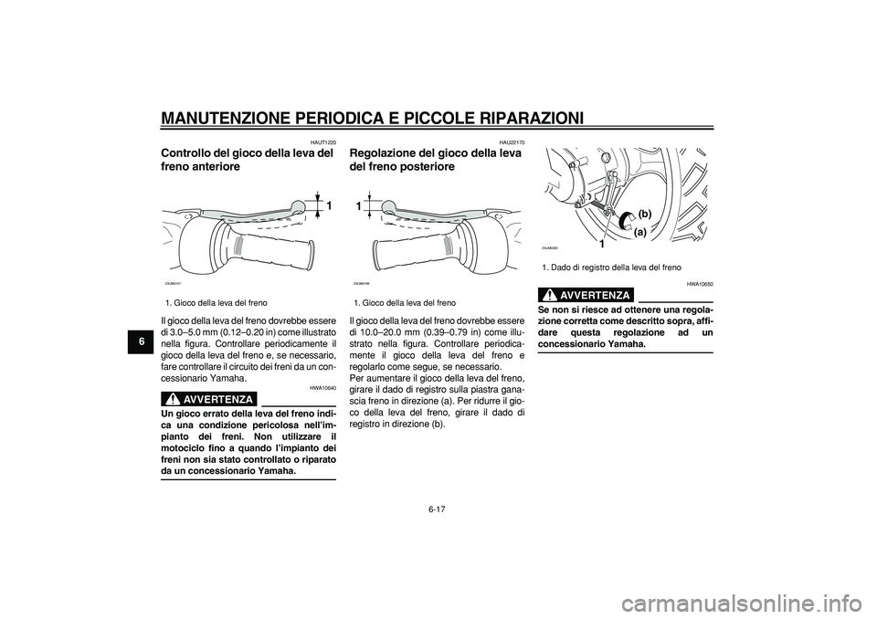 YAMAHA CYGNUS 125 2006 Manuale duso (in Italian)
MANUTENZIONE PERIODICA E PICCOLE RIPARAZIONI
6-17
1
2
3
4
5
6
7
8
9
HAUT1220
Controllo del gioco della leva del
freno anteriore
Il gioco della leva del freno dovrebbe essere
di 3.0–5.0 mm YAMAHA CYGNUS 125 2006 Manuale duso (in Italian)
MANUTENZIONE PERIODICA E PICCOLE RIPARAZIONI
6-17
1
2
3
4
5
6
7
8
9
HAUT1220
Controllo del gioco della leva del
freno anteriore
Il gioco della leva del freno dovrebbe essere
di 3.0–5.0 mm