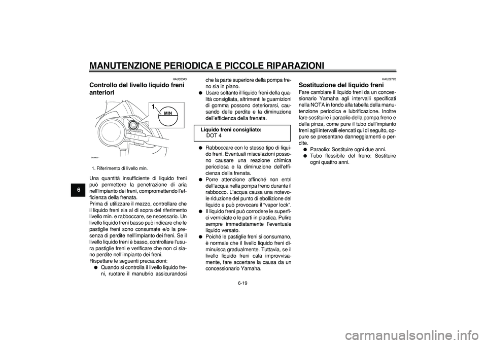 YAMAHA CYGNUS 125 2006 Manuale duso (in Italian)
MANUTENZIONE PERIODICA E PICCOLE RIPARAZIONI
6-19
1
2
3
4
5
6
7
8
9
HAU32343
Controllo del livello liquido freni
anteriori
Una quantità insufficiente di liquido freni
può permettere la pe YAMAHA CYGNUS 125 2006 Manuale duso (in Italian)
MANUTENZIONE PERIODICA E PICCOLE RIPARAZIONI
6-19
1
2
3
4
5
6
7
8
9
HAU32343
Controllo del livello liquido freni
anteriori
Una quantità insufficiente di liquido freni
può permettere la pe