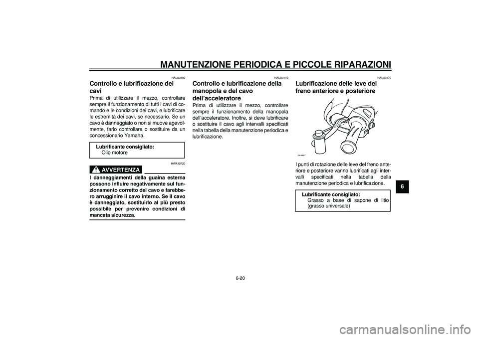 YAMAHA CYGNUS 125 2006 Manuale duso (in Italian)
MANUTENZIONE PERIODICA E PICCOLE RIPARAZIONI
6-20
2
3
4
5
67
8
9
HAU23100
Controllo e lubrificazione dei
cavi
Prima di utilizzare il mezzo, controllare
sempre il funzionamento di tutti i ca YAMAHA CYGNUS 125 2006 Manuale duso (in Italian)
MANUTENZIONE PERIODICA E PICCOLE RIPARAZIONI
6-20
2
3
4
5
67
8
9
HAU23100
Controllo e lubrificazione dei
cavi
Prima di utilizzare il mezzo, controllare
sempre il funzionamento di tutti i ca