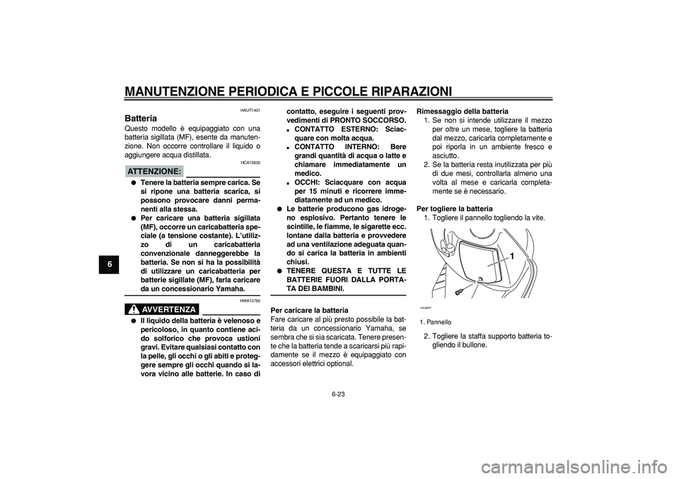 YAMAHA CYGNUS 125 2006 Manuale duso (in Italian)
MANUTENZIONE PERIODICA E PICCOLE RIPARAZIONI
6-23
1
2
3
4
5
6
7
8
9
HAUT1401
Batteria
Questo modello è equipaggiato con una
batteria sigillata (MF), esente da manuten-
zione. Non occorre co YAMAHA CYGNUS 125 2006 Manuale duso (in Italian)
MANUTENZIONE PERIODICA E PICCOLE RIPARAZIONI
6-23
1
2
3
4
5
6
7
8
9
HAUT1401
Batteria
Questo modello è equipaggiato con una
batteria sigillata (MF), esente da manuten-
zione. Non occorre co
