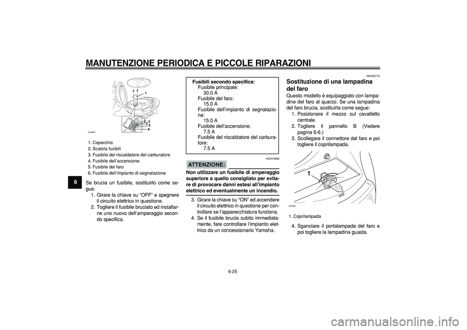 YAMAHA CYGNUS 125 2006 Manuale duso (in Italian)
MANUTENZIONE PERIODICA E PICCOLE RIPARAZIONI
6-25
1
2
3
4
5
6
7
8
9
Se brucia un fusibile, sostituirlo come se-
gue.
1. Girare la chiave su “OFF” e spegnere
il circuito elettrico in questio YAMAHA CYGNUS 125 2006 Manuale duso (in Italian)
MANUTENZIONE PERIODICA E PICCOLE RIPARAZIONI
6-25
1
2
3
4
5
6
7
8
9
Se brucia un fusibile, sostituirlo come se-
gue.
1. Girare la chiave su “OFF” e spegnere
il circuito elettrico in questio