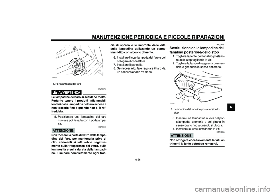 YAMAHA CYGNUS 125 2006 Manuale duso (in Italian)
MANUTENZIONE PERIODICA E PICCOLE RIPARAZIONI
6-26
2
3
4
5
67
8
9
AVVERTENZA
HWA10790
Le lampadine del faro si scaldano molto.
Pertanto tenere i prodotti infiammabili
lontani dalla lampadina de YAMAHA CYGNUS 125 2006 Manuale duso (in Italian)
MANUTENZIONE PERIODICA E PICCOLE RIPARAZIONI
6-26
2
3
4
5
67
8
9
AVVERTENZA
HWA10790
Le lampadine del faro si scaldano molto.
Pertanto tenere i prodotti infiammabili
lontani dalla lampadina de