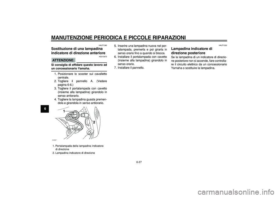YAMAHA CYGNUS 125 2006 Manuale duso (in Italian)
MANUTENZIONE PERIODICA E PICCOLE RIPARAZIONI
6-27
1
2
3
4
5
6
7
8
9
HAUT1360
Sostituzione di una lampadina
indicatore di direzione anteriore
ATTENZIONE:
HCA10670
Si consiglia di affidare YAMAHA CYGNUS 125 2006 Manuale duso (in Italian)
MANUTENZIONE PERIODICA E PICCOLE RIPARAZIONI
6-27
1
2
3
4
5
6
7
8
9
HAUT1360
Sostituzione di una lampadina
indicatore di direzione anteriore
ATTENZIONE:
HCA10670
Si consiglia di affidare