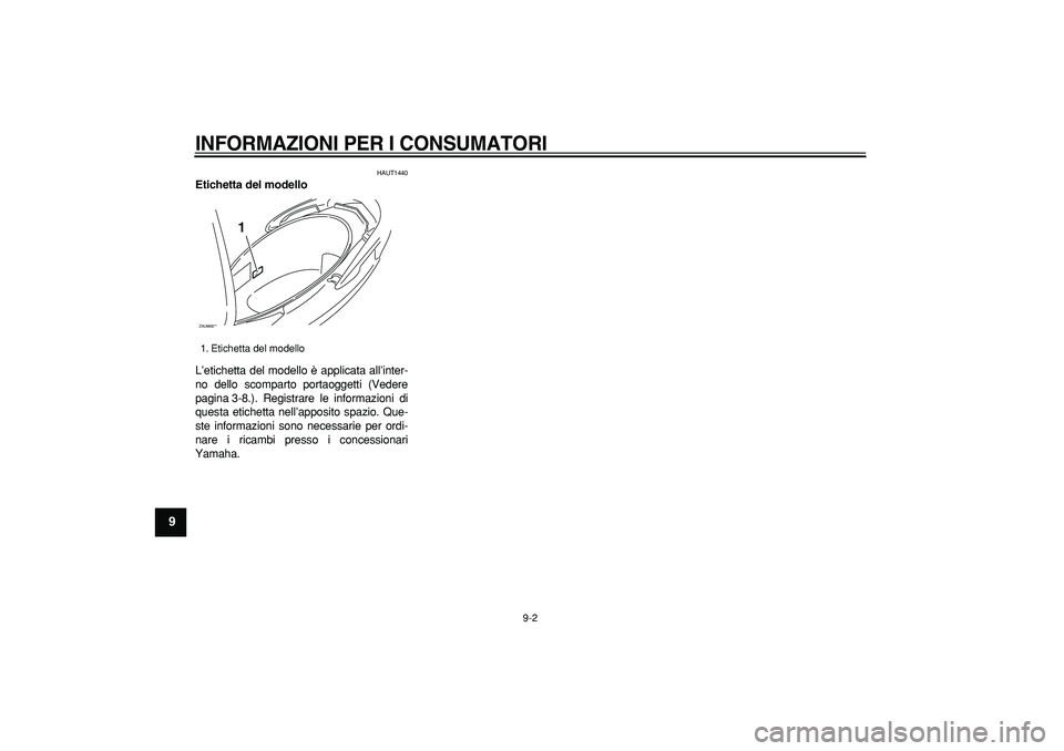 YAMAHA CYGNUS 125 2006  Manuale duso (in Italian)  
INFORMAZIONI PER I CONSUMATORI
 
9-2 
1
2
3
4
5
6
7
8
9
 
HAUT1440 
Etichetta del modello  
L’etichetta del modello è applicata all’inter-
no dello scomparto portaoggetti (Vedere
pagina 3-8.). 
