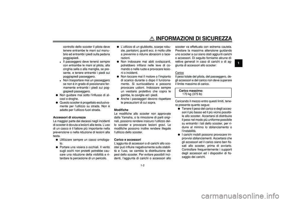 YAMAHA CYGNUS 125 2006 Manuale duso (in Italian)
INFORMAZIONI DI SICUREZZA
1-2
1
controllo dello scooter il pilota deve
tenere entrambe le mani sul manu-
brio ed entrambi i piedi sulla pedana
poggiapiedi.
Il passeggero deve tenersi sempre
YAMAHA CYGNUS 125 2006 Manuale duso (in Italian)
INFORMAZIONI DI SICUREZZA
1-2
1
controllo dello scooter il pilota deve
tenere entrambe le mani sul manu-
brio ed entrambi i piedi sulla pedana
poggiapiedi.
Il passeggero deve tenersi sempre