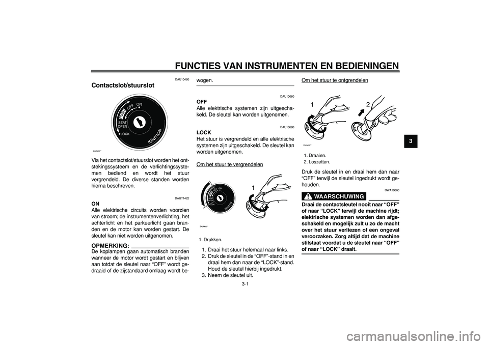 YAMAHA CYGNUS 125 2006  Instructieboekje (in Dutch)  
3-1 
2
34
5
6
7
8
9
 
FUNCTIES VAN INSTRUMENTEN EN BEDIENINGEN 
DAU10460 
Contactslot/stuurslot  
Via het contactslot/stuurslot worden het ont-
stekingssysteem en de verlichtingssyste-
men bediend e