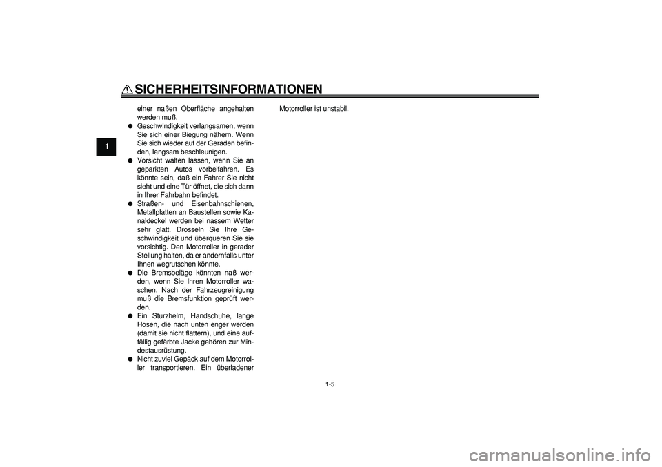 YAMAHA CYGNUS 125 2005 Betriebsanleitungen (in German)
SICHERHEITSINFORMATIONEN
1-5
1
einer naßen Oberfläche angehalten
werden muß.
Geschwindigkeit verlangsamen, wenn
Sie sich einer Biegung nähern. Wenn
Sie sich wieder auf der Geraden befin-
YAMAHA CYGNUS 125 2005 Betriebsanleitungen (in German)
SICHERHEITSINFORMATIONEN
1-5
1
einer naßen Oberfläche angehalten
werden muß.
Geschwindigkeit verlangsamen, wenn
Sie sich einer Biegung nähern. Wenn
Sie sich wieder auf der Geraden befin-