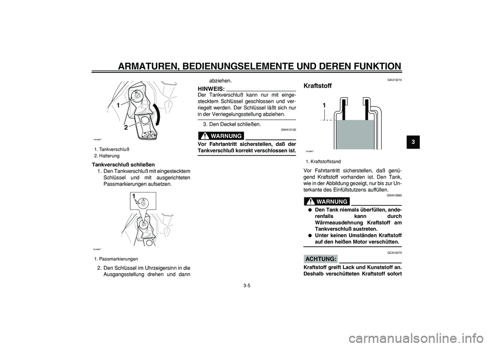 YAMAHA CYGNUS 125 2005  Betriebsanleitungen (in German)  
ARMATUREN, BEDIENUNGSELEMENTE UND DEREN FUNKTION 
3-5 
2
34
5
6
7
8
9
 
Tankverschluß schließen 
1. Den Tankverschluß mit eingestecktem
Schlüssel und mit ausgerichteten
Passmarkierungen aufsetze