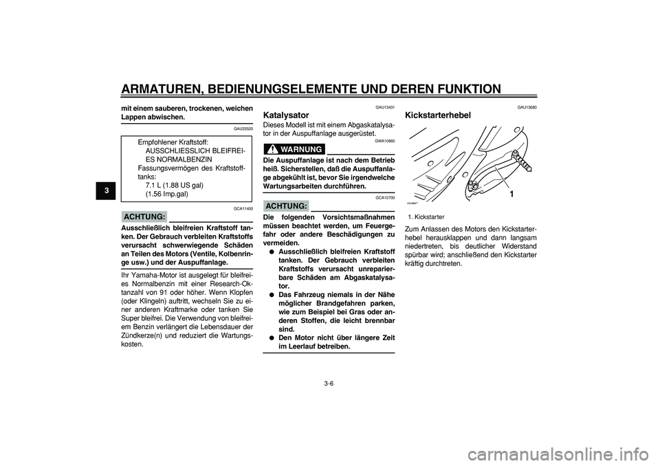 YAMAHA CYGNUS 125 2005  Betriebsanleitungen (in German)  
ARMATUREN, BEDIENUNGSELEMENTE UND DEREN FUNKTION 
3-6 
1
2
3
4
5
6
7
8
9
 
mit einem sauberen, trockenen, weichen 
Lappen abwischen. 
GAU33520
ACHTUNG:
 
 GCA11400 
Ausschließlich bleifreien Krafts