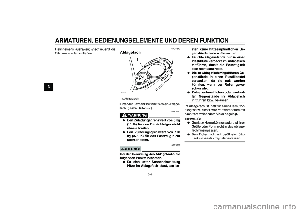 YAMAHA CYGNUS 125 2005  Betriebsanleitungen (in German)  
ARMATUREN, BEDIENUNGSELEMENTE UND DEREN FUNKTION 
3-8 
1
2
3
4
5
6
7
8
9
 
Helmriemens aushaken; anschließend die
Sitzbank wieder schließen. 
GAU14510 
Ablagefach  
Unter der Sitzbank befindet sic