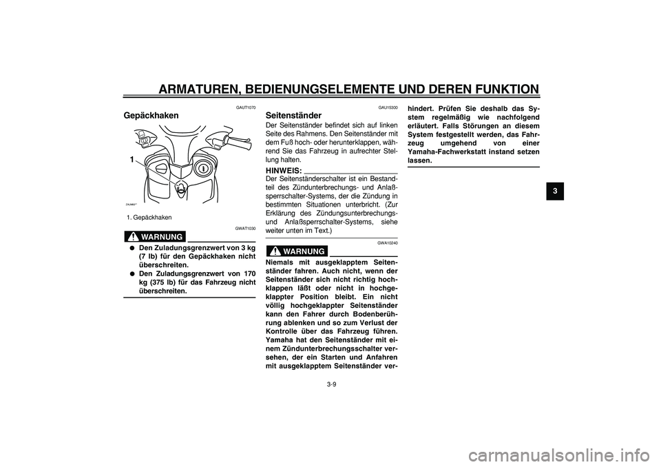 YAMAHA CYGNUS 125 2005 Betriebsanleitungen (in German)
ARMATUREN, BEDIENUNGSELEMENTE UND DEREN FUNKTION
3-9
2
34
5
6
7
8
9
GAUT1070
Gepäckhaken
WARNUNG
GWAT1030
Den Zuladungsgrenzwert von 3 kg
(7 lb) für den Gepäckhaken nicht
überschreit YAMAHA CYGNUS 125 2005 Betriebsanleitungen (in German)
ARMATUREN, BEDIENUNGSELEMENTE UND DEREN FUNKTION
3-9
2
34
5
6
7
8
9
GAUT1070
Gepäckhaken
WARNUNG
GWAT1030
Den Zuladungsgrenzwert von 3 kg
(7 lb) für den Gepäckhaken nicht
überschreit