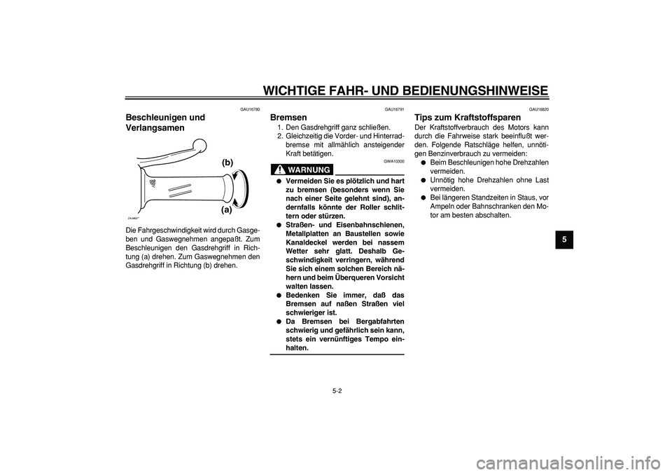 YAMAHA CYGNUS 125 2005 Betriebsanleitungen (in German)
WICHTIGE FAHR- UND BEDIENUNGSHINWEISE
5-2
2
3
4
56
7
8
9
GAU16780
Beschleunigen und
Verlangsamen
Die Fahrgeschwindigkeit wird durch Gasge-
ben und Gaswegnehmen angepaßt. Zum
Beschleunigen d YAMAHA CYGNUS 125 2005 Betriebsanleitungen (in German)
WICHTIGE FAHR- UND BEDIENUNGSHINWEISE
5-2
2
3
4
56
7
8
9
GAU16780
Beschleunigen und
Verlangsamen
Die Fahrgeschwindigkeit wird durch Gasge-
ben und Gaswegnehmen angepaßt. Zum
Beschleunigen d