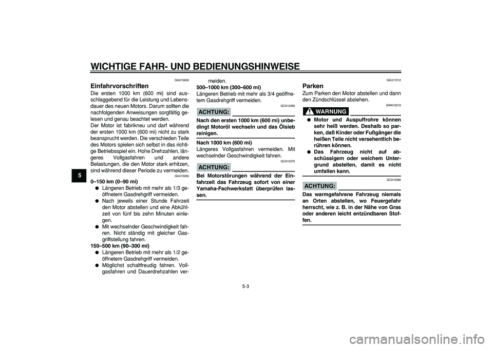 YAMAHA CYGNUS 125 2005 Betriebsanleitungen (in German)
WICHTIGE FAHR- UND BEDIENUNGSHINWEISE
5-3
1
2
3
4
5
6
7
8
9
GAU16830
Einfahrvorschriften
Die ersten 1000 km (600 mi) sind aus-
schlaggebend für die Leistung und Lebens-
dauer des neuen Motor YAMAHA CYGNUS 125 2005 Betriebsanleitungen (in German)
WICHTIGE FAHR- UND BEDIENUNGSHINWEISE
5-3
1
2
3
4
5
6
7
8
9
GAU16830
Einfahrvorschriften
Die ersten 1000 km (600 mi) sind aus-
schlaggebend für die Leistung und Lebens-
dauer des neuen Motor