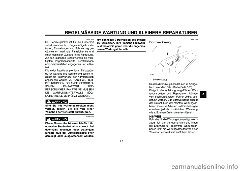 YAMAHA CYGNUS 125 2005 Betriebsanleitungen (in German)
6-1
2
3
4
5
67
8
9
REGELMÄSSIGE WARTUNG UND KLEINERE REPARATUREN
GAU17280
Der Fahrzeughalter ist für die Sicherheit
selbst verantwortlich. Regelmäßige Inspek-
tionen, Einstellungen und Schm YAMAHA CYGNUS 125 2005 Betriebsanleitungen (in German)
6-1
2
3
4
5
67
8
9
REGELMÄSSIGE WARTUNG UND KLEINERE REPARATUREN
GAU17280
Der Fahrzeughalter ist für die Sicherheit
selbst verantwortlich. Regelmäßige Inspek-
tionen, Einstellungen und Schm