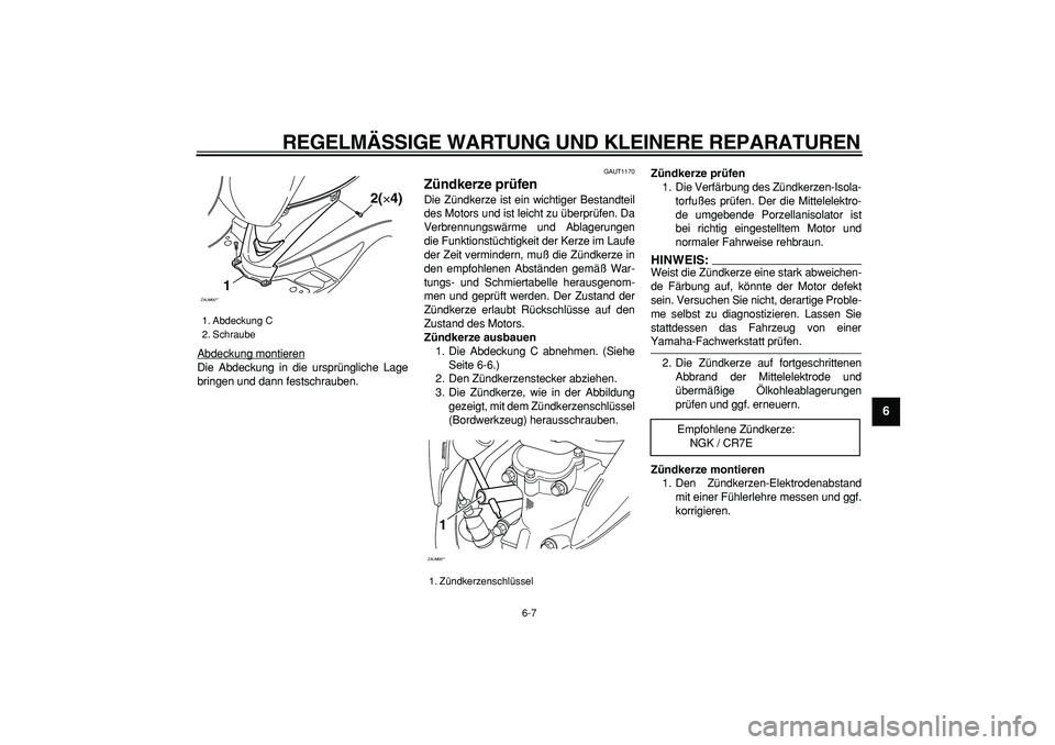 YAMAHA CYGNUS 125 2005 Betriebsanleitungen (in German)
REGELMÄSSIGE WARTUNG UND KLEINERE REPARATUREN
6-7
2
3
4
5
67
8
9
Abdeckung montieren
Die Abdeckung in die ursprüngliche Lage
bringen und dann festschrauben.
GAUT1170
Zündkerze prüfen
Di YAMAHA CYGNUS 125 2005 Betriebsanleitungen (in German)
REGELMÄSSIGE WARTUNG UND KLEINERE REPARATUREN
6-7
2
3
4
5
67
8
9
Abdeckung montieren
Die Abdeckung in die ursprüngliche Lage
bringen und dann festschrauben.
GAUT1170
Zündkerze prüfen
Di