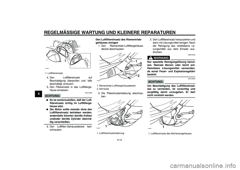 YAMAHA CYGNUS 125 2005 Betriebsanleitungen (in German)
REGELMÄSSIGE WARTUNG UND KLEINERE REPARATUREN
6-12
1
2
3
4
5
6
7
8
9
4. Den Luftfiltereinsatz auf
Beschädigung überprüfen und, falls
beschädigt, erneuern.
5. Den Filtereinsatz in das Luftfi YAMAHA CYGNUS 125 2005 Betriebsanleitungen (in German)
REGELMÄSSIGE WARTUNG UND KLEINERE REPARATUREN
6-12
1
2
3
4
5
6
7
8
9
4. Den Luftfiltereinsatz auf
Beschädigung überprüfen und, falls
beschädigt, erneuern.
5. Den Filtereinsatz in das Luftfi