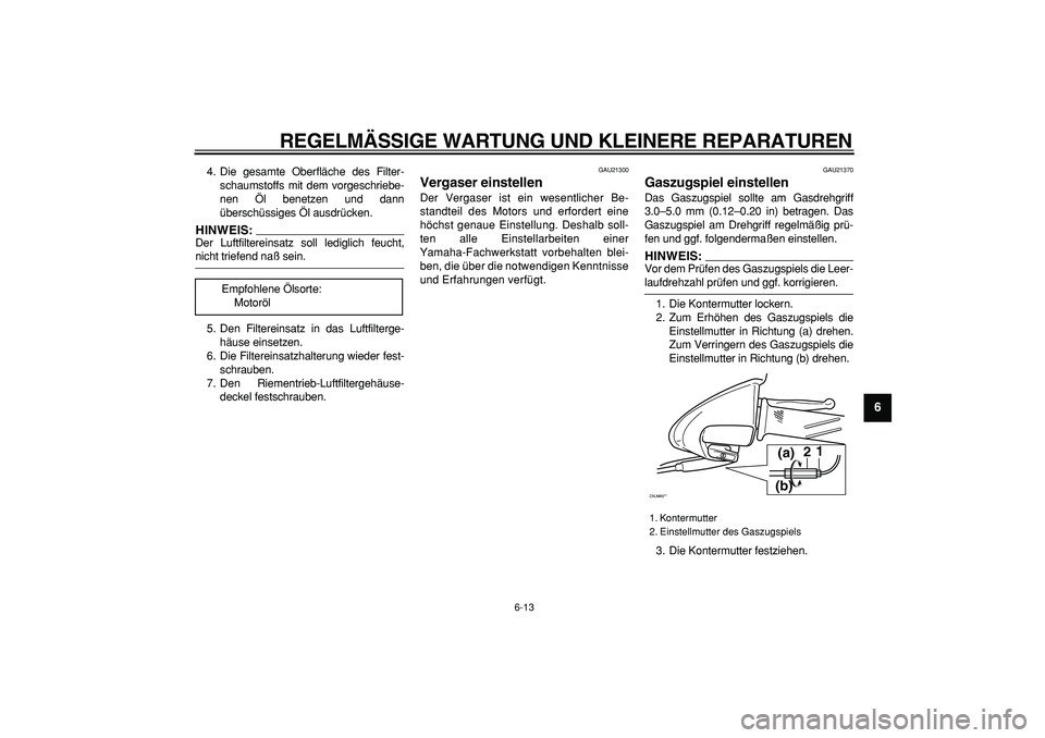 YAMAHA CYGNUS 125 2005 Betriebsanleitungen (in German)
REGELMÄSSIGE WARTUNG UND KLEINERE REPARATUREN
6-13
2
3
4
5
67
8
9
4. Die gesamte Oberfläche des Filter-
schaumstoffs mit dem vorgeschriebe-
nen Öl benetzen und dann
überschüssiges Öl ausdr YAMAHA CYGNUS 125 2005 Betriebsanleitungen (in German)
REGELMÄSSIGE WARTUNG UND KLEINERE REPARATUREN
6-13
2
3
4
5
67
8
9
4. Die gesamte Oberfläche des Filter-
schaumstoffs mit dem vorgeschriebe-
nen Öl benetzen und dann
überschüssiges Öl ausdr