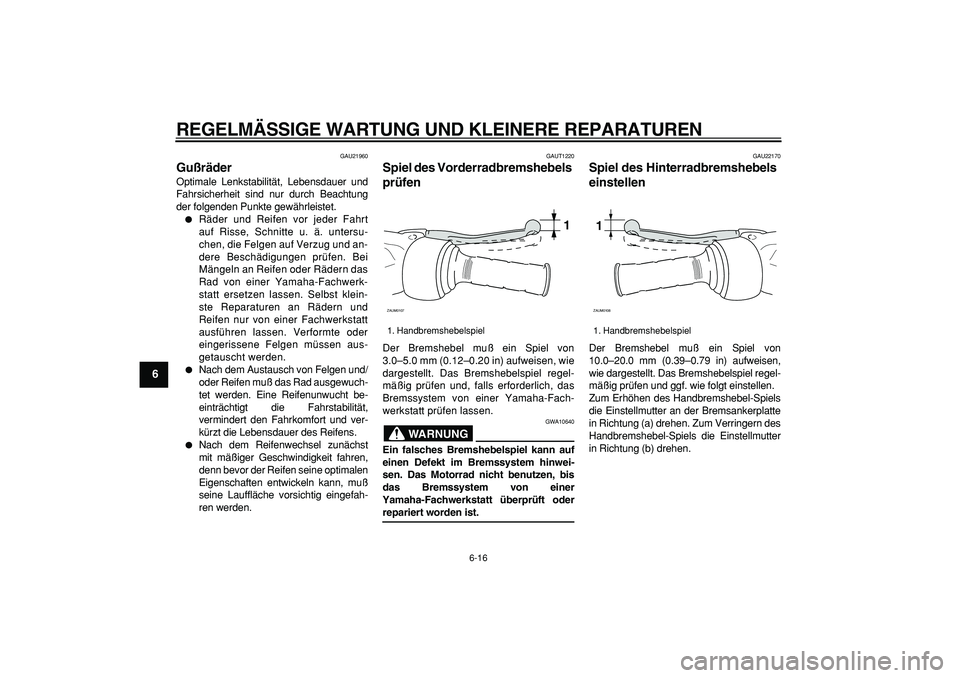 YAMAHA CYGNUS 125 2005 Betriebsanleitungen (in German)
REGELMÄSSIGE WARTUNG UND KLEINERE REPARATUREN
6-16
1
2
3
4
5
6
7
8
9
GAU21960
Gußräder
Optimale Lenkstabilität, Lebensdauer und
Fahrsicherheit sind nur durch Beachtung
der folgenden Punkt YAMAHA CYGNUS 125 2005 Betriebsanleitungen (in German)
REGELMÄSSIGE WARTUNG UND KLEINERE REPARATUREN
6-16
1
2
3
4
5
6
7
8
9
GAU21960
Gußräder
Optimale Lenkstabilität, Lebensdauer und
Fahrsicherheit sind nur durch Beachtung
der folgenden Punkt