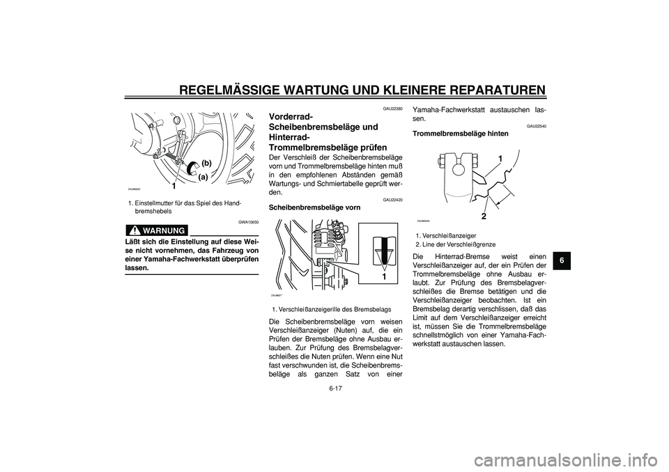 YAMAHA CYGNUS 125 2005 Betriebsanleitungen (in German)
REGELMÄSSIGE WARTUNG UND KLEINERE REPARATUREN
6-17
2
3
4
5
67
8
9
WARNUNG
GWA10650
Läßt sich die Einstellung auf diese Wei-
se nicht vornehmen, das Fahrzeug von
einer Yamaha-Fachwerkstatt ü YAMAHA CYGNUS 125 2005 Betriebsanleitungen (in German)
REGELMÄSSIGE WARTUNG UND KLEINERE REPARATUREN
6-17
2
3
4
5
67
8
9
WARNUNG
GWA10650
Läßt sich die Einstellung auf diese Wei-
se nicht vornehmen, das Fahrzeug von
einer Yamaha-Fachwerkstatt ü