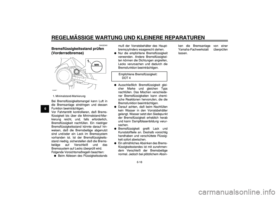 YAMAHA CYGNUS 125 2005 Betriebsanleitungen (in German)
REGELMÄSSIGE WARTUNG UND KLEINERE REPARATUREN
6-18
1
2
3
4
5
6
7
8
9
GAU32343
Bremsflüssigkeitsstand prüfen
(Vorderradbremse)
Bei Bremsflüssigkeitsmangel kann Luft in
die Bremsanlage ein YAMAHA CYGNUS 125 2005 Betriebsanleitungen (in German)
REGELMÄSSIGE WARTUNG UND KLEINERE REPARATUREN
6-18
1
2
3
4
5
6
7
8
9
GAU32343
Bremsflüssigkeitsstand prüfen
(Vorderradbremse)
Bei Bremsflüssigkeitsmangel kann Luft in
die Bremsanlage ein