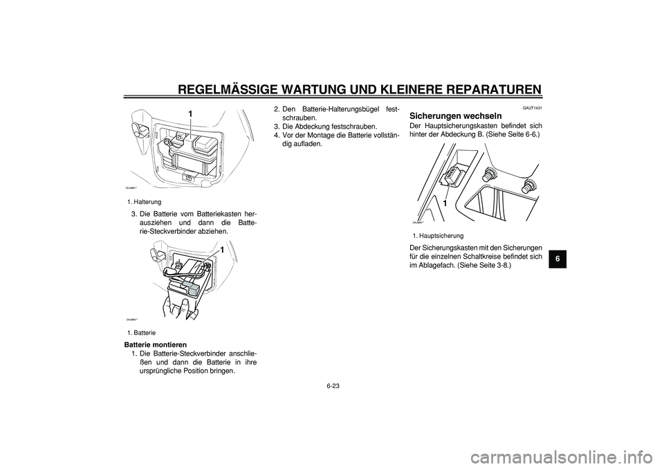 YAMAHA CYGNUS 125 2005  Betriebsanleitungen (in German)  
REGELMÄSSIGE WARTUNG UND KLEINERE REPARATUREN 
6-23 
2
3
4
5
67
8
9
 
3. Die Batterie vom Batteriekasten her-
ausziehen und dann die Batte-
rie-Steckverbinder abziehen. 
Batterie montieren 
1. Die 