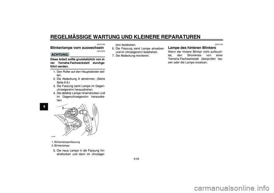YAMAHA CYGNUS 125 2005  Betriebsanleitungen (in German)  
REGELMÄSSIGE WARTUNG UND KLEINERE REPARATUREN 
6-26 
1
2
3
4
5
6
7
8
9
 
GAUT1360 
Blinkerlampe vorn auswechseln 
ACHTUNG:
 
 GCA10670 
Diese Arbeit sollte grundsätzlich von ei-
ner Yamaha-Fachwer