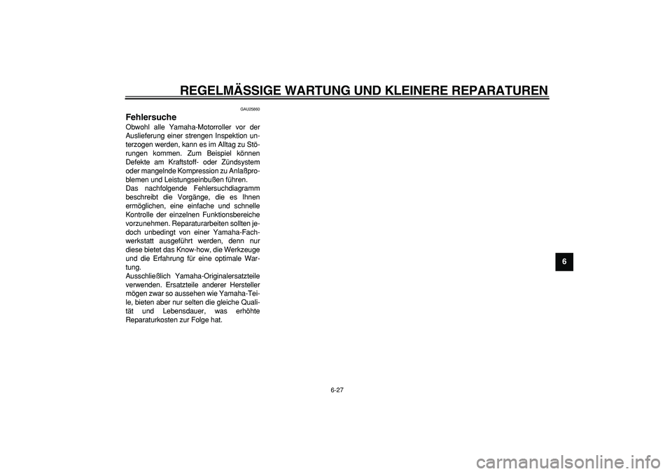 YAMAHA CYGNUS 125 2005  Betriebsanleitungen (in German)  
REGELMÄSSIGE WARTUNG UND KLEINERE REPARATUREN 
6-27 
2
3
4
5
67
8
9
 
GAU25860 
Fehlersuche  
Obwohl alle Yamaha-Motorroller vor der
Auslieferung einer strengen Inspektion un-
terzogen werden, kann