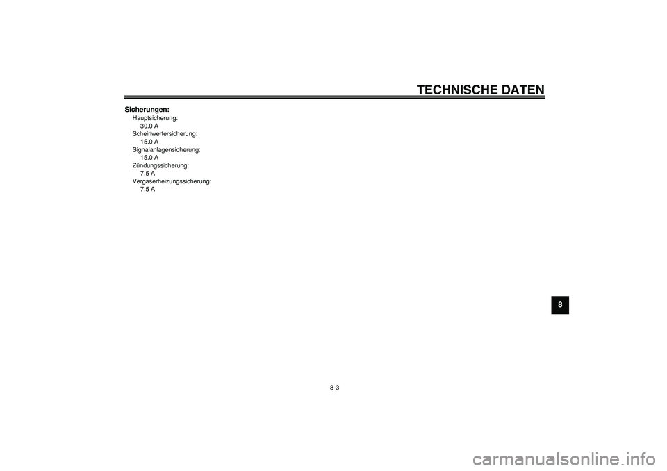 YAMAHA CYGNUS 125 2005  Betriebsanleitungen (in German)  
TECHNISCHE DATEN 
8-3 
2
3
4
5
6
7
89
 
Sicherungen: 
Hauptsicherung: 
30.0 A 
Scheinwerfersicherung: 
15.0 A 
Signalanlagensicherung: 
15.0 A 
Zündungssicherung: 
7.5 A 
Vergaserheizungssicherung: