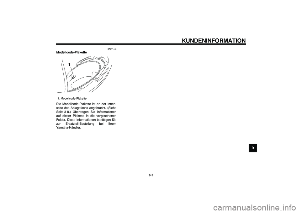 YAMAHA CYGNUS 125 2005  Betriebsanleitungen (in German)  
KUNDENINFORMATION 
9-2 
2
3
4
5
6
7
8
9
 
GAUT1440 
Modellcode-Plakette  
Die Modellcode-Plakette ist an der Innen-
seite des Ablagefachs angebracht. (Siehe
Seite 3-8.) Übertragen Sie Informationen