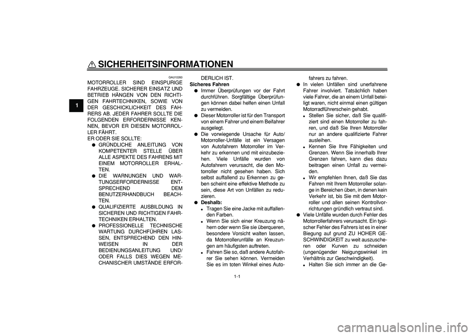 YAMAHA CYGNUS 125 2005 Betriebsanleitungen (in German)
1-1
1
SICHERHEITSINFORMATIONEN
GAU10260
MOTORROLLER SIND EINSPURIGE
FAHRZEUGE. SICHERER EINSATZ UND
BETRIEB HÄNGEN VON DEN RICHTI-
GEN FAHRTECHNIKEN, SOWIE VON
DER GESCHICKLICHKEIT DES FAH-
RE YAMAHA CYGNUS 125 2005 Betriebsanleitungen (in German)
1-1
1
SICHERHEITSINFORMATIONEN
GAU10260
MOTORROLLER SIND EINSPURIGE
FAHRZEUGE. SICHERER EINSATZ UND
BETRIEB HÄNGEN VON DEN RICHTI-
GEN FAHRTECHNIKEN, SOWIE VON
DER GESCHICKLICHKEIT DES FAH-
RE