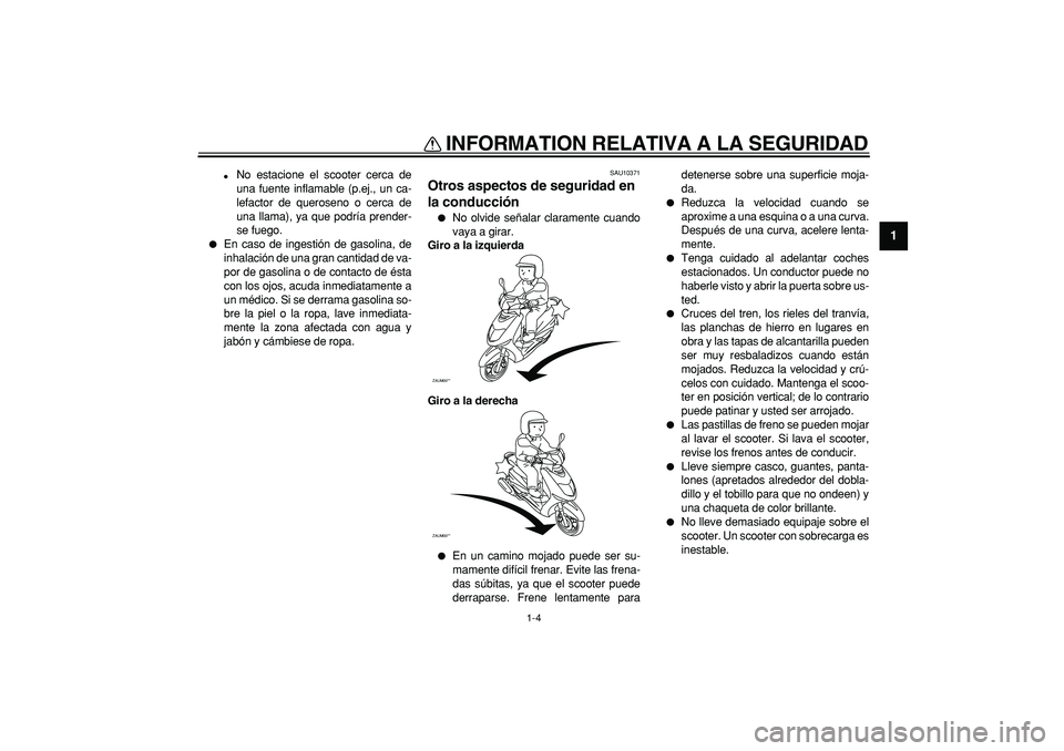 YAMAHA CYGNUS 125 2005 Manuale de Empleo (in Spanish)
INFORMATION RELATIVA A LA SEGURIDAD
1-4
1
No estacione el scooter cerca de
una fuente inflamable (p.ej., un ca-
lefactor de queroseno o cerca de
una llama), ya que podría prender-
se fuego.
YAMAHA CYGNUS 125 2005 Manuale de Empleo (in Spanish)
INFORMATION RELATIVA A LA SEGURIDAD
1-4
1
No estacione el scooter cerca de
una fuente inflamable (p.ej., un ca-
lefactor de queroseno o cerca de
una llama), ya que podría prender-
se fuego.