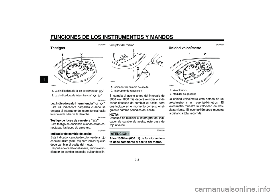 YAMAHA CYGNUS 125 2005 Manuale de Empleo (in Spanish)
FUNCIONES DE LOS INSTRUMENTOS Y MANDOS
3-2
1
2
3
4
5
6
7
8
9
SAU10980
Testigos
SAU11020
Luz indicadora de intermitencia “”
Esta luz indicadora parpadea cuando se
empuja el interruptor YAMAHA CYGNUS 125 2005 Manuale de Empleo (in Spanish)
FUNCIONES DE LOS INSTRUMENTOS Y MANDOS
3-2
1
2
3
4
5
6
7
8
9
SAU10980
Testigos
SAU11020
Luz indicadora de intermitencia “”
Esta luz indicadora parpadea cuando se
empuja el interruptor