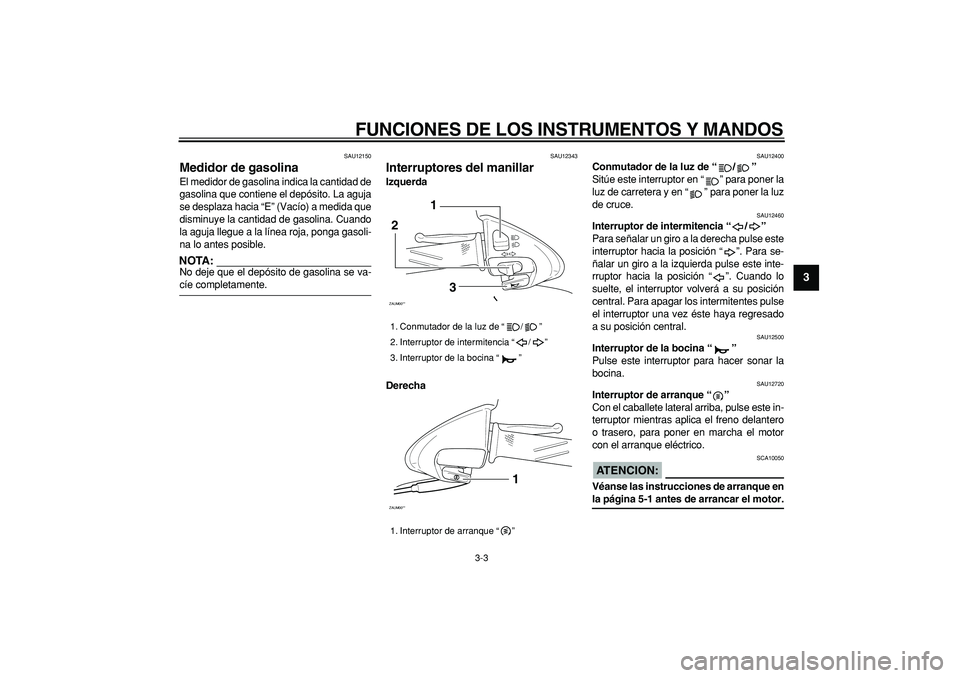 YAMAHA CYGNUS 125 2005 Manuale de Empleo (in Spanish)
FUNCIONES DE LOS INSTRUMENTOS Y MANDOS
3-3
2
34
5
6
7
8
9
SAU12150
Medidor de gasolina
El medidor de gasolina indica la cantidad de
gasolina que contiene el depósito. La aguja
se desplaza ha YAMAHA CYGNUS 125 2005 Manuale de Empleo (in Spanish)
FUNCIONES DE LOS INSTRUMENTOS Y MANDOS
3-3
2
34
5
6
7
8
9
SAU12150
Medidor de gasolina
El medidor de gasolina indica la cantidad de
gasolina que contiene el depósito. La aguja
se desplaza ha