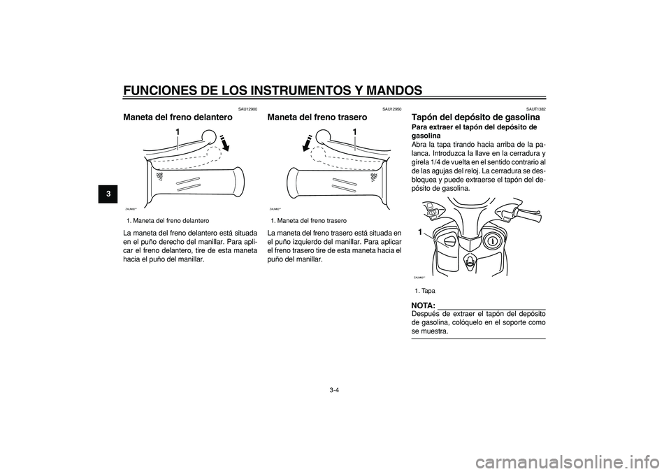 YAMAHA CYGNUS 125 2005  Manuale de Empleo (in Spanish)  
FUNCIONES DE LOS INSTRUMENTOS Y MANDOS 
3-4 
1
2
3
4
5
6
7
8
9
 
SAU12900 
Maneta del freno delantero  
La maneta del freno delantero está situada
en el puño derecho del manillar. Para apli-
car e
