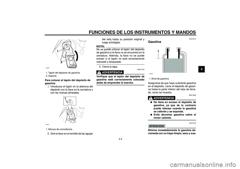 YAMAHA CYGNUS 125 2005 Manuale de Empleo (in Spanish)
FUNCIONES DE LOS INSTRUMENTOS Y MANDOS
3-5
2
34
5
6
7
8
9
Para colocar el tapón del depósito de
gasolina
1. Introduzca el tapón en la abertura del
depósito con la llave en la cerradura y
c YAMAHA CYGNUS 125 2005 Manuale de Empleo (in Spanish)
FUNCIONES DE LOS INSTRUMENTOS Y MANDOS
3-5
2
34
5
6
7
8
9
Para colocar el tapón del depósito de
gasolina
1. Introduzca el tapón en la abertura del
depósito con la llave en la cerradura y
c