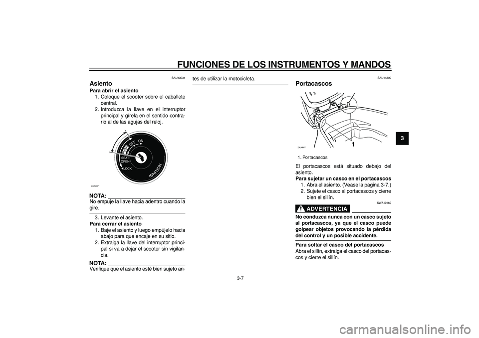 YAMAHA CYGNUS 125 2005 Manuale de Empleo (in Spanish)
FUNCIONES DE LOS INSTRUMENTOS Y MANDOS
3-7
2
34
5
6
7
8
9
SAU13931
Asiento
Para abrir el asiento
1. Coloque el scooter sobre el caballete
central.
2. Introduzca la llave en el interruptor
pr YAMAHA CYGNUS 125 2005 Manuale de Empleo (in Spanish)
FUNCIONES DE LOS INSTRUMENTOS Y MANDOS
3-7
2
34
5
6
7
8
9
SAU13931
Asiento
Para abrir el asiento
1. Coloque el scooter sobre el caballete
central.
2. Introduzca la llave en el interruptor
pr