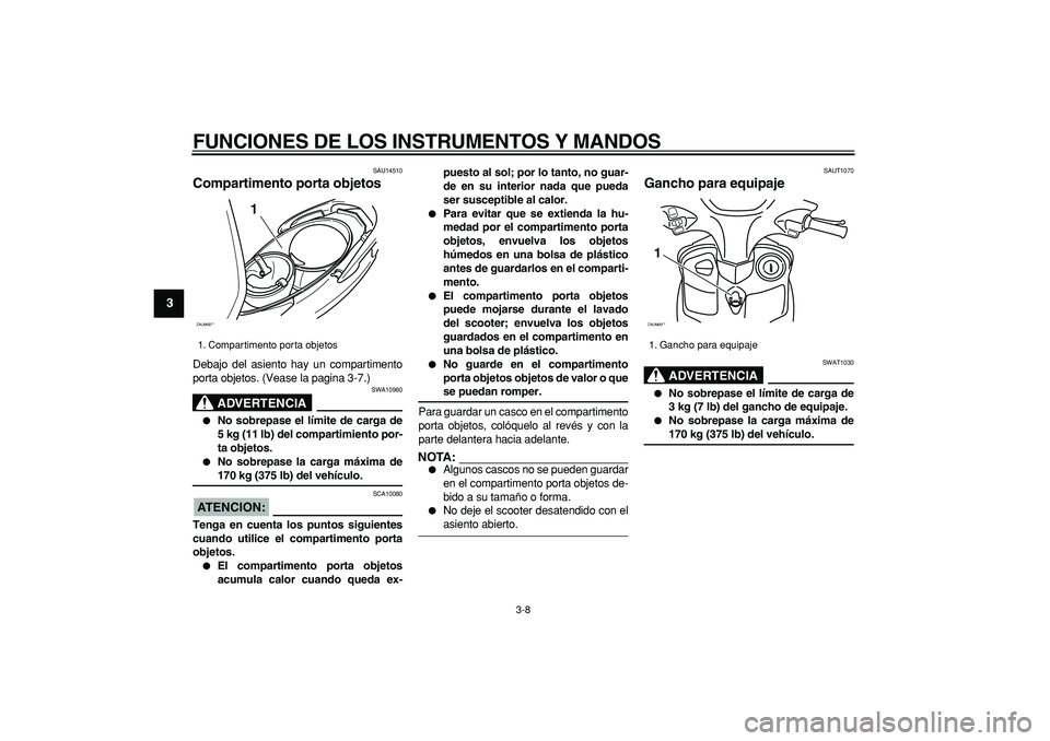 YAMAHA CYGNUS 125 2005 Manuale de Empleo (in Spanish)
FUNCIONES DE LOS INSTRUMENTOS Y MANDOS
3-8
1
2
3
4
5
6
7
8
9
SAU14510
Compartimento porta objetos
Debajo del asiento hay un compartimento
porta objetos. (Vease la pagina 3-7.)
ADVERTENCIA
S YAMAHA CYGNUS 125 2005 Manuale de Empleo (in Spanish)
FUNCIONES DE LOS INSTRUMENTOS Y MANDOS
3-8
1
2
3
4
5
6
7
8
9
SAU14510
Compartimento porta objetos
Debajo del asiento hay un compartimento
porta objetos. (Vease la pagina 3-7.)
ADVERTENCIA
S