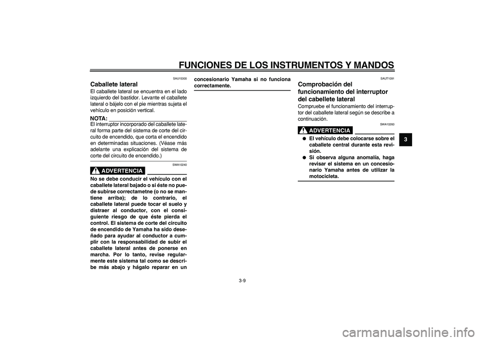YAMAHA CYGNUS 125 2005 Manuale de Empleo (in Spanish)
FUNCIONES DE LOS INSTRUMENTOS Y MANDOS
3-9
2
34
5
6
7
8
9
SAU15300
Caballete lateral
El caballete lateral se encuentra en el lado
izquierdo del bastidor. Levante el caballete
lateral o bájel YAMAHA CYGNUS 125 2005 Manuale de Empleo (in Spanish)
FUNCIONES DE LOS INSTRUMENTOS Y MANDOS
3-9
2
34
5
6
7
8
9
SAU15300
Caballete lateral
El caballete lateral se encuentra en el lado
izquierdo del bastidor. Levante el caballete
lateral o bájel