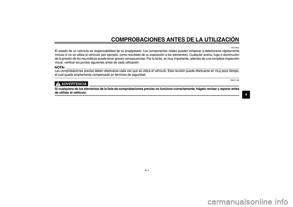 YAMAHA CYGNUS 125 2005  Manuale de Empleo (in Spanish)  
4-1 
2
3
45
6
7
8
9
 
COMPROBACIONES ANTES DE LA UTILIZACIÓN 
SAU15591 
El estado de un vehículo es responsabilidad de su propipetario. Los componentes vitales pueden empezar a deteriorarse rápid