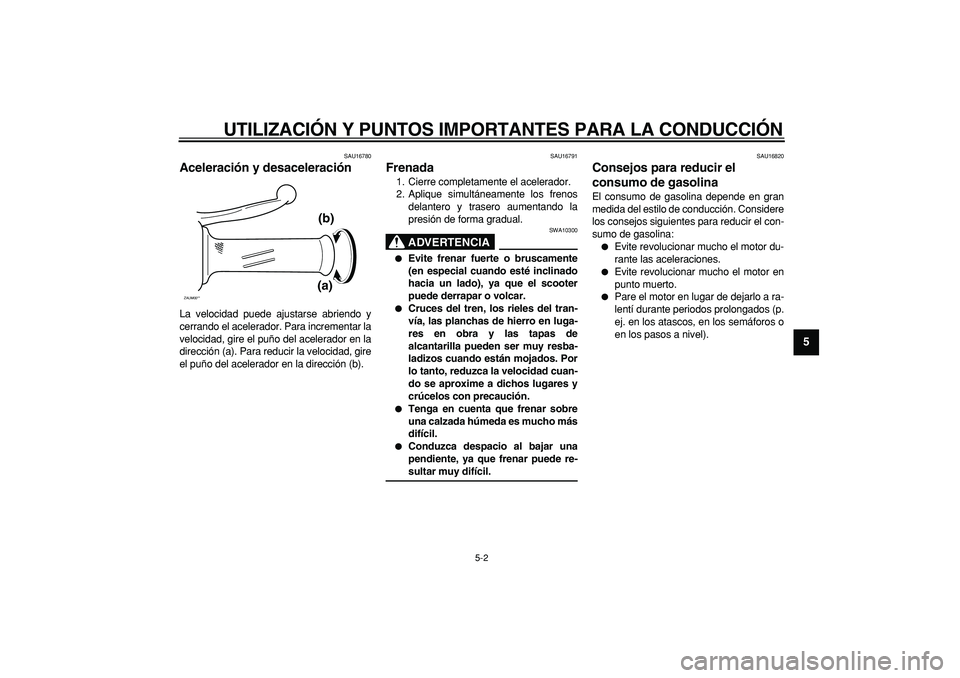 YAMAHA CYGNUS 125 2005 Manuale de Empleo (in Spanish)
UTILIZACIÓN Y PUNTOS IMPORTANTES PARA LA CONDUCCIÓN
5-2
2
3
4
56
7
8
9
SAU16780
Aceleración y desaceleración
La velocidad puede ajustarse abriendo y
cerrando el acelerador. Para increment YAMAHA CYGNUS 125 2005 Manuale de Empleo (in Spanish)
UTILIZACIÓN Y PUNTOS IMPORTANTES PARA LA CONDUCCIÓN
5-2
2
3
4
56
7
8
9
SAU16780
Aceleración y desaceleración
La velocidad puede ajustarse abriendo y
cerrando el acelerador. Para increment