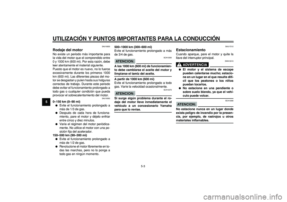 YAMAHA CYGNUS 125 2005 Manuale de Empleo (in Spanish)
UTILIZACIÓN Y PUNTOS IMPORTANTES PARA LA CONDUCCIÓN
5-3
1
2
3
4
5
6
7
8
9
SAU16830
Rodaje del motor
No existe un periodo más importante para
la vida del motor que el comprendido entre
0 y YAMAHA CYGNUS 125 2005 Manuale de Empleo (in Spanish)
UTILIZACIÓN Y PUNTOS IMPORTANTES PARA LA CONDUCCIÓN
5-3
1
2
3
4
5
6
7
8
9
SAU16830
Rodaje del motor
No existe un periodo más importante para
la vida del motor que el comprendido entre
0 y