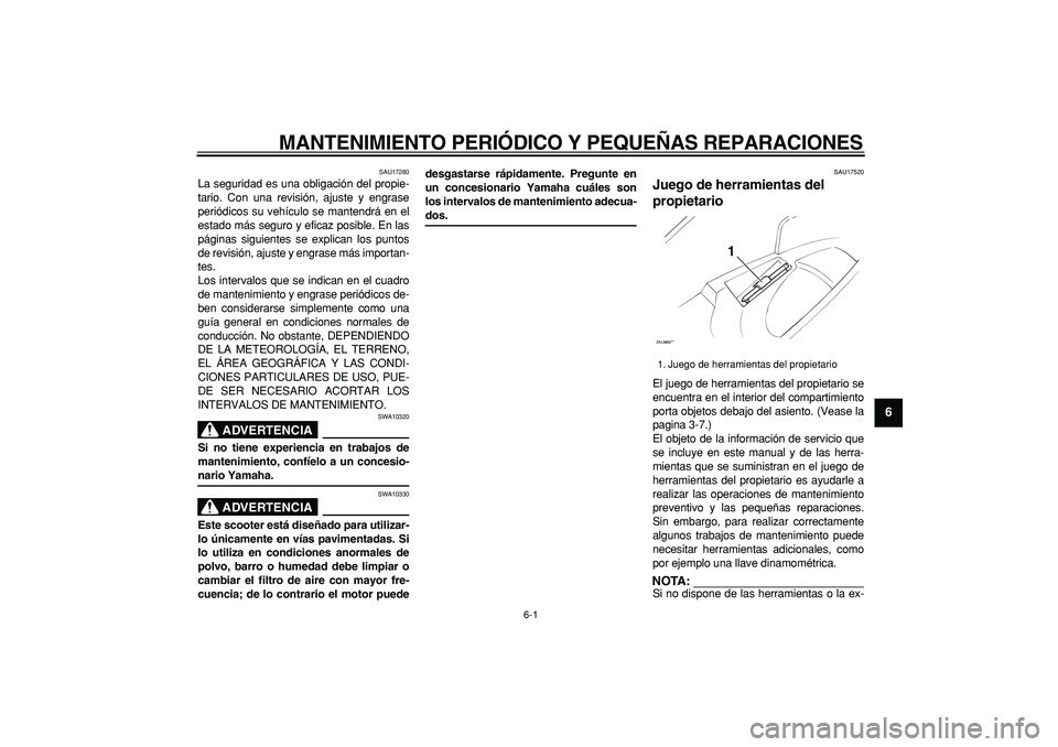 YAMAHA CYGNUS 125 2005 Manuale de Empleo (in Spanish)
6-1
2
3
4
5
67
8
9
MANTENIMIENTO PERIÓDICO Y PEQUEÑAS REPARACIONES
SAU17280
La seguridad es una obligación del propie-
tario. Con una revisión, ajuste y engrase
periódicos su vehículo se YAMAHA CYGNUS 125 2005 Manuale de Empleo (in Spanish)
6-1
2
3
4
5
67
8
9
MANTENIMIENTO PERIÓDICO Y PEQUEÑAS REPARACIONES
SAU17280
La seguridad es una obligación del propie-
tario. Con una revisión, ajuste y engrase
periódicos su vehículo se