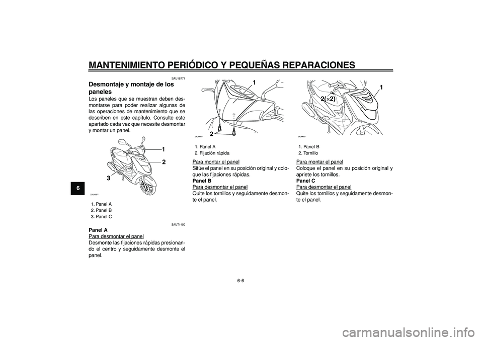 YAMAHA CYGNUS 125 2005  Manuale de Empleo (in Spanish)  
MANTENIMIENTO PERIÓDICO Y PEQUEÑAS REPARACIONES 
6-6 
1
2
3
4
5
6
7
8
9
 
SAU18771 
Desmontaje y montaje de los 
paneles  
Los paneles que se muestran deben des-
montarse para poder realizar algun