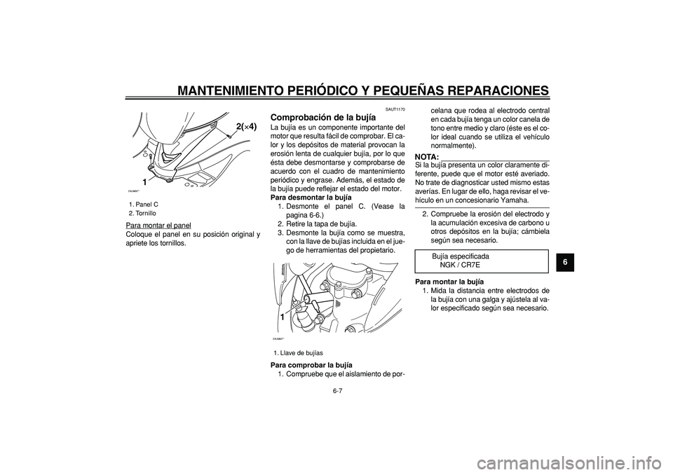 YAMAHA CYGNUS 125 2005 Manuale de Empleo (in Spanish)
MANTENIMIENTO PERIÓDICO Y PEQUEÑAS REPARACIONES
6-7
2
3
4
5
67
8
9
Para montar el panel
Coloque el panel en su posición original y
apriete los tornillos.
SAUT1170
Comprobación de la bují YAMAHA CYGNUS 125 2005 Manuale de Empleo (in Spanish)
MANTENIMIENTO PERIÓDICO Y PEQUEÑAS REPARACIONES
6-7
2
3
4
5
67
8
9
Para montar el panel
Coloque el panel en su posición original y
apriete los tornillos.
SAUT1170
Comprobación de la bují