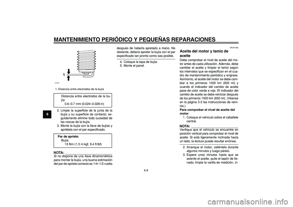 YAMAHA CYGNUS 125 2005 Manuale de Empleo (in Spanish)
MANTENIMIENTO PERIÓDICO Y PEQUEÑAS REPARACIONES
6-8
1
2
3
4
5
6
7
8
9
2. Limpie la superficie de la junta de la
bujía y su superficie de contacto; se-
guidamente elimine toda suciedad de
las YAMAHA CYGNUS 125 2005 Manuale de Empleo (in Spanish)
MANTENIMIENTO PERIÓDICO Y PEQUEÑAS REPARACIONES
6-8
1
2
3
4
5
6
7
8
9
2. Limpie la superficie de la junta de la
bujía y su superficie de contacto; se-
guidamente elimine toda suciedad de
las