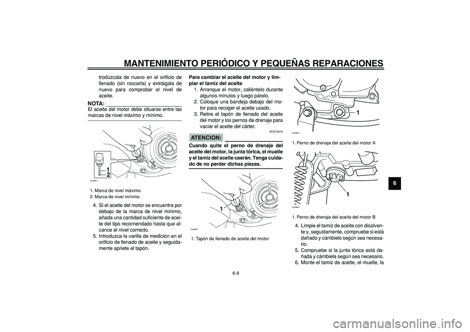 YAMAHA CYGNUS 125 2005 Manuale de Empleo (in Spanish)
MANTENIMIENTO PERIÓDICO Y PEQUEÑAS REPARACIONES
6-9
2
3
4
5
67
8
9
trodúzcala de nuevo en el orificio de
llenado (sin roscarla) y extráigala de
nuevo para comprobar el nivel de
aceite.
NOTA: YAMAHA CYGNUS 125 2005 Manuale de Empleo (in Spanish)
MANTENIMIENTO PERIÓDICO Y PEQUEÑAS REPARACIONES
6-9
2
3
4
5
67
8
9
trodúzcala de nuevo en el orificio de
llenado (sin roscarla) y extráigala de
nuevo para comprobar el nivel de
aceite.
NOTA: